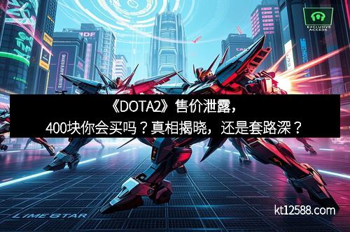 《DOTA2》售价泄露，400块你会买吗？真相揭晓，还是套路深？